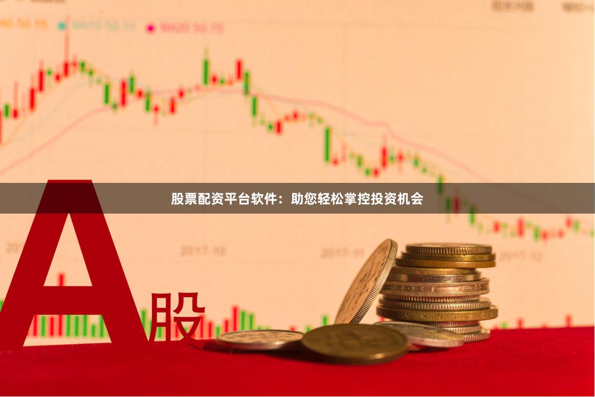 股票配资平台软件：助您轻松掌控投资机会