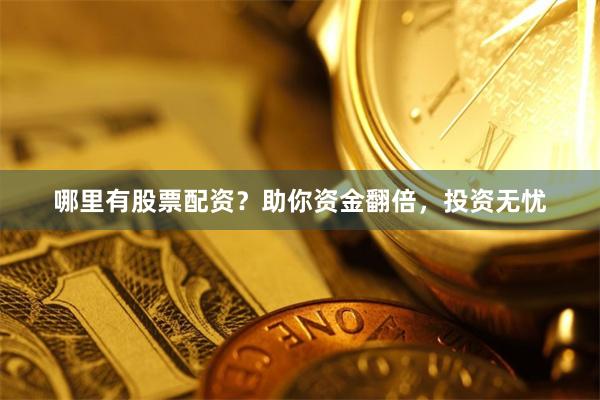 哪里有股票配资？助你资金翻倍，投资无忧