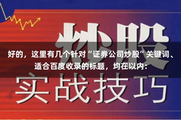 好的，这里有几个针对“证券公司炒股”关键词、适合百度收录的标题，均在以内：